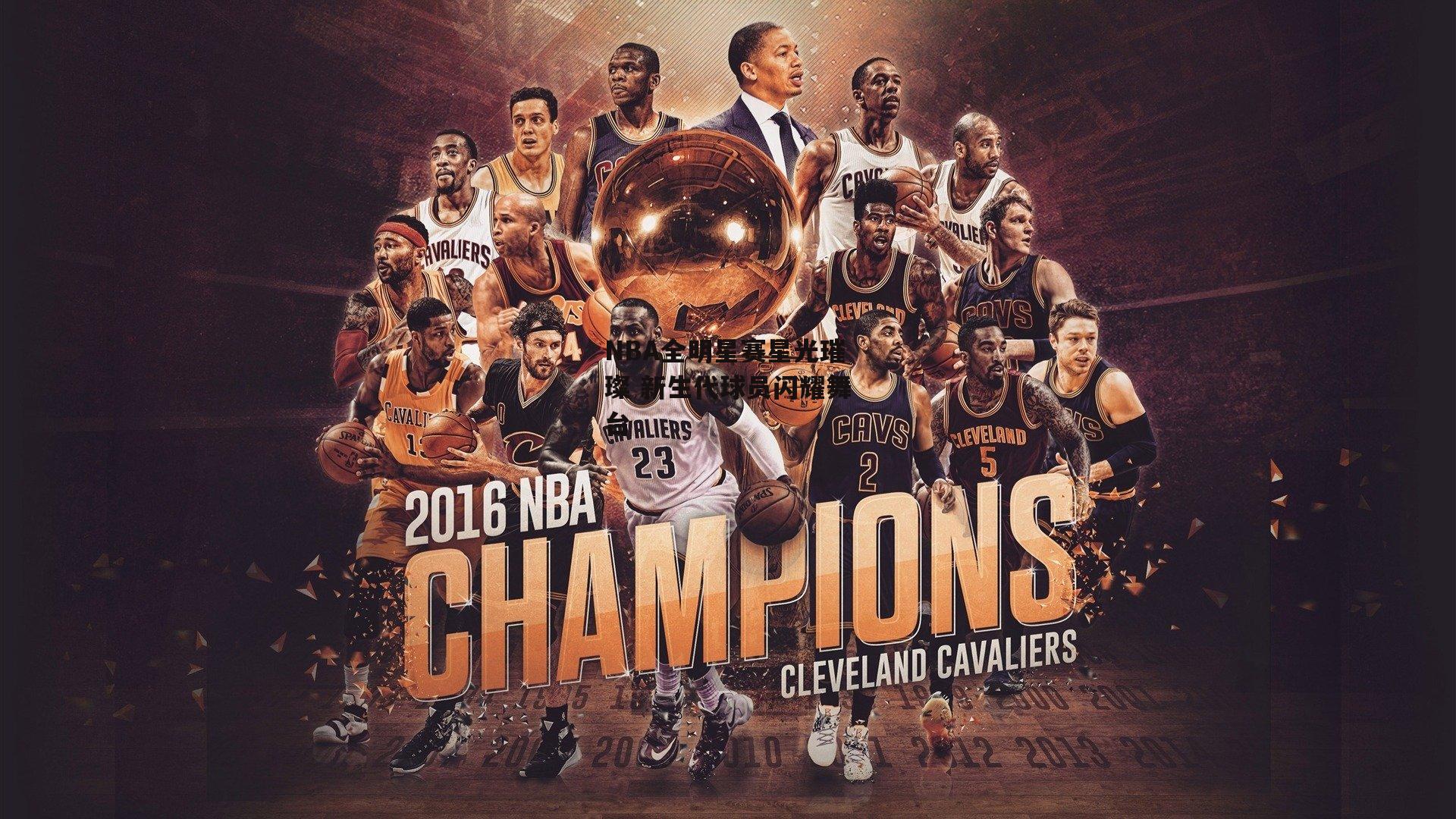 NBA全明星赛星光璀璨 新生代球员闪耀舞台