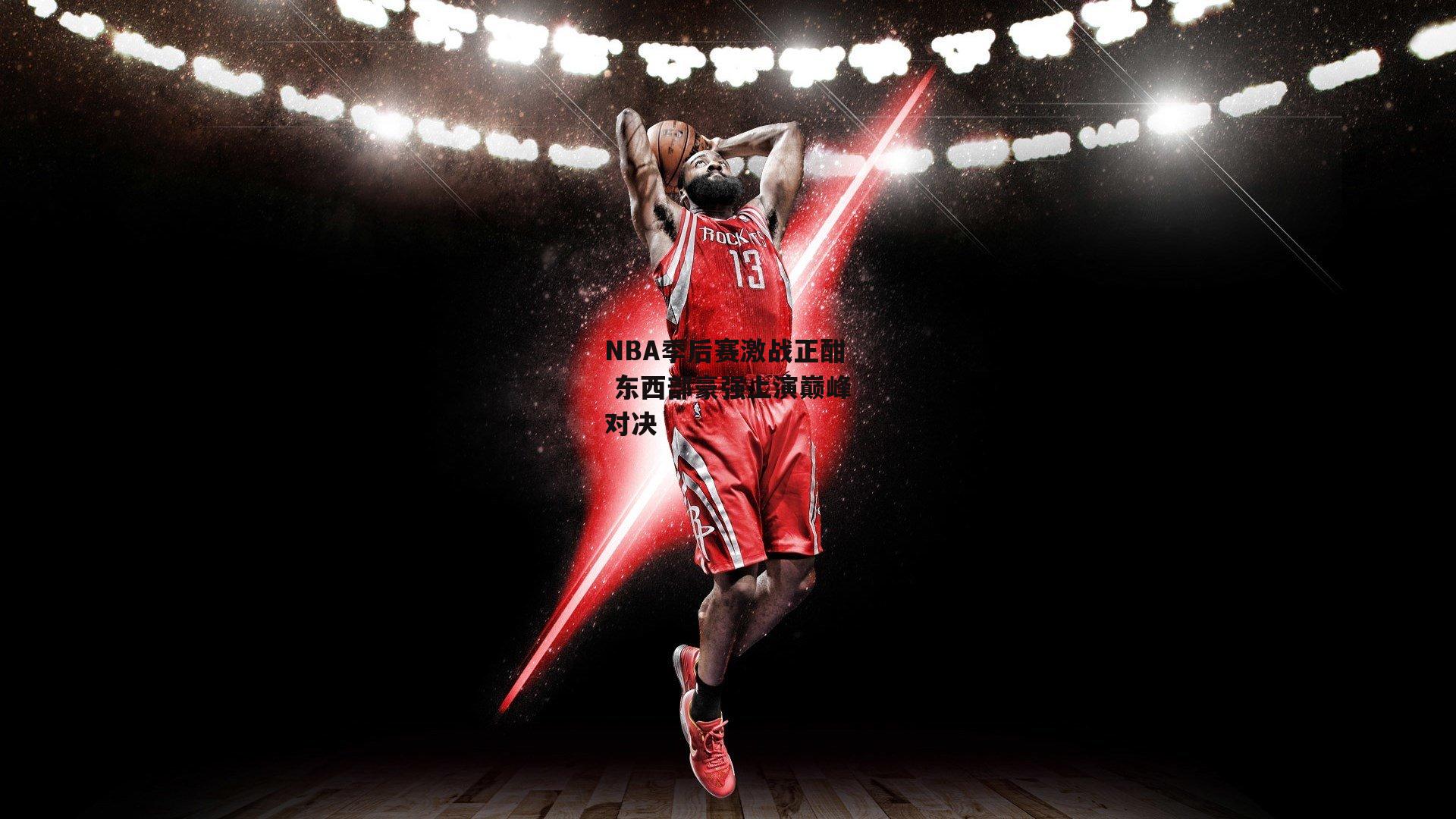 NBA季后赛激战正酣 东西部豪强上演巅峰对决【半岛·体育】