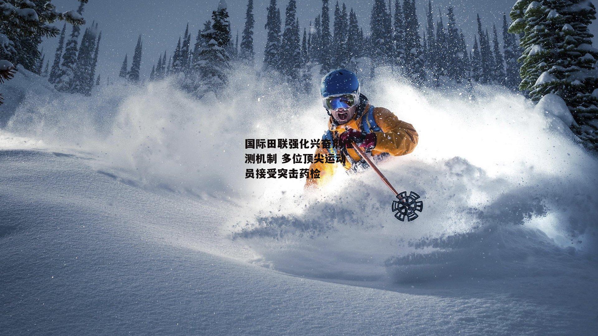 国际田联强化兴奋剂检测机制 多位顶尖运动员接受突击药检