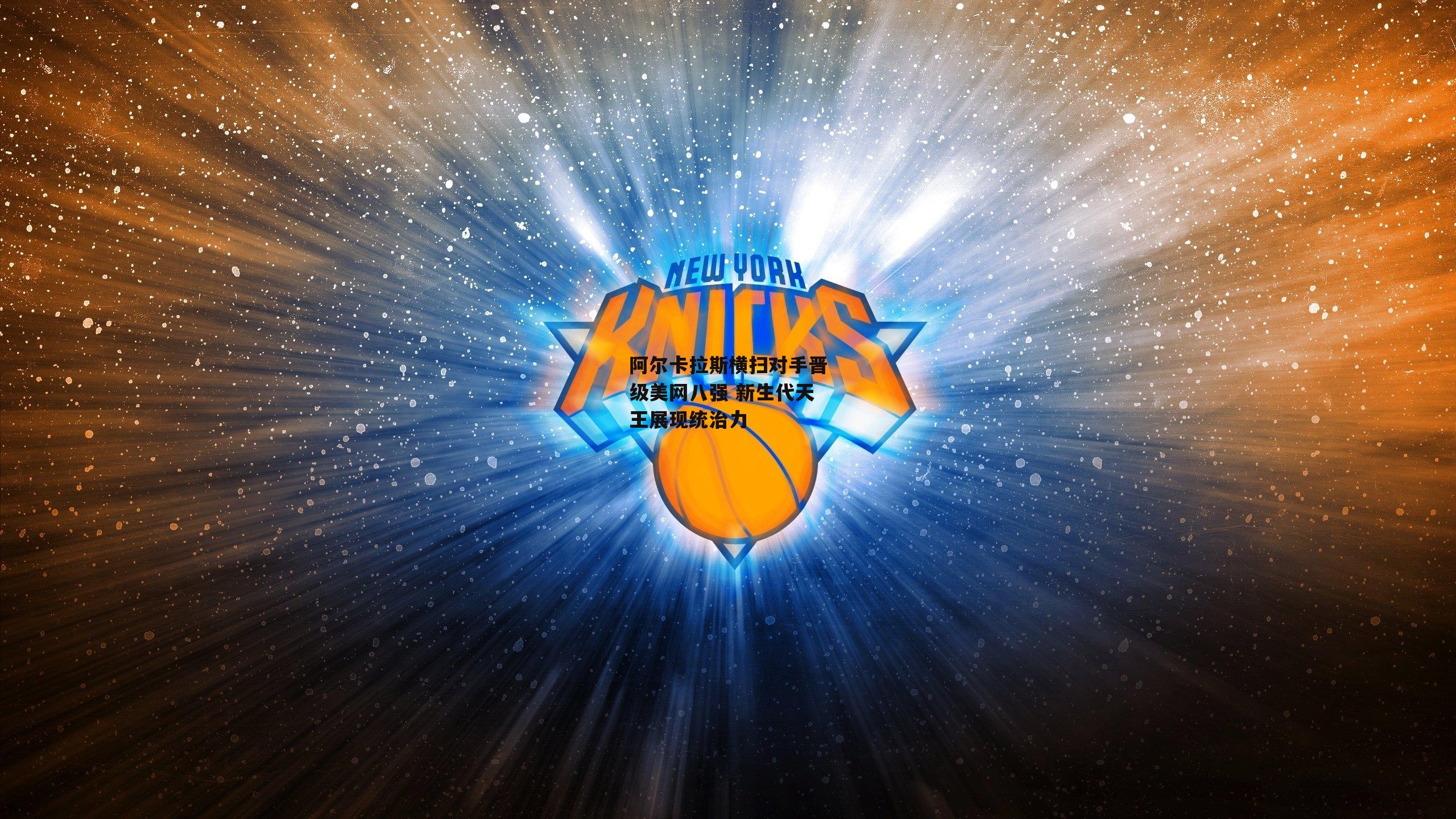 阿尔卡拉斯横扫对手晋级美网八强 新生代天王展现统治力