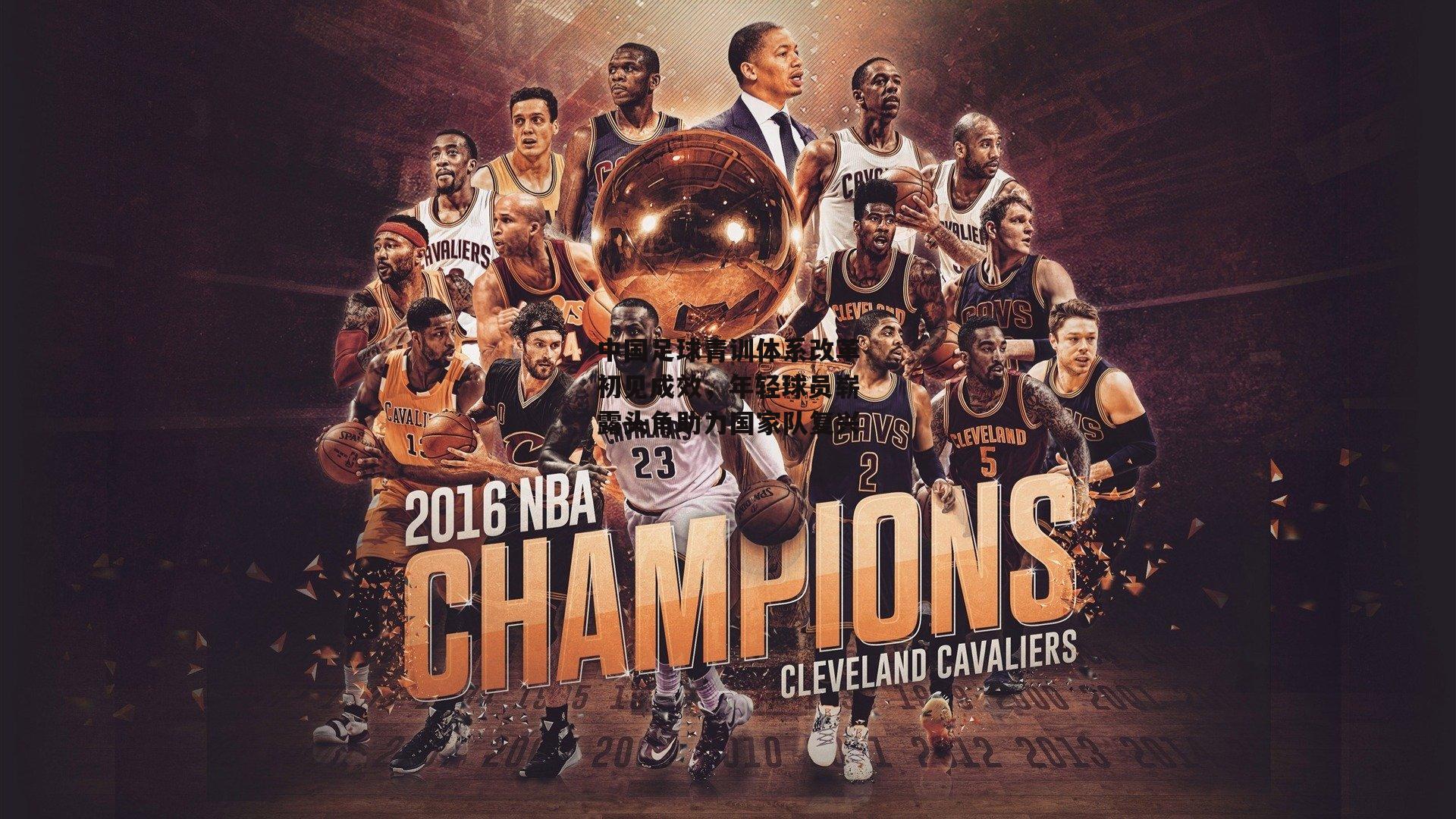 中国足球青训体系改革初见成效，年轻球员崭露头角助力国家队复兴_半岛体育官方网站